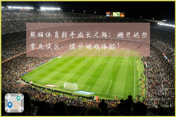 熊猫体育新手成长之路:避开这些常见误区,提升游戏体验!