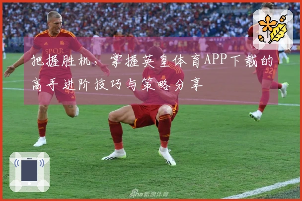 把握胜机，掌握英皇体育APP下载的高手进阶技巧与策略分享