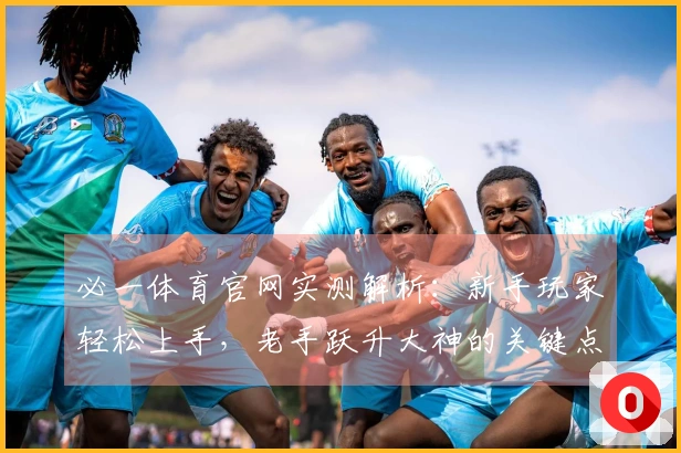 必一体育官网实测解析：新手玩家轻松上手，老手跃升大神的关键点变化